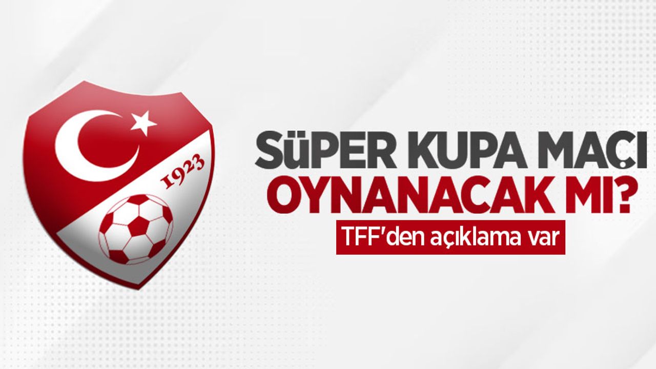 Süper Kupa maçı oynanacak mı? TFF'den açıklama var