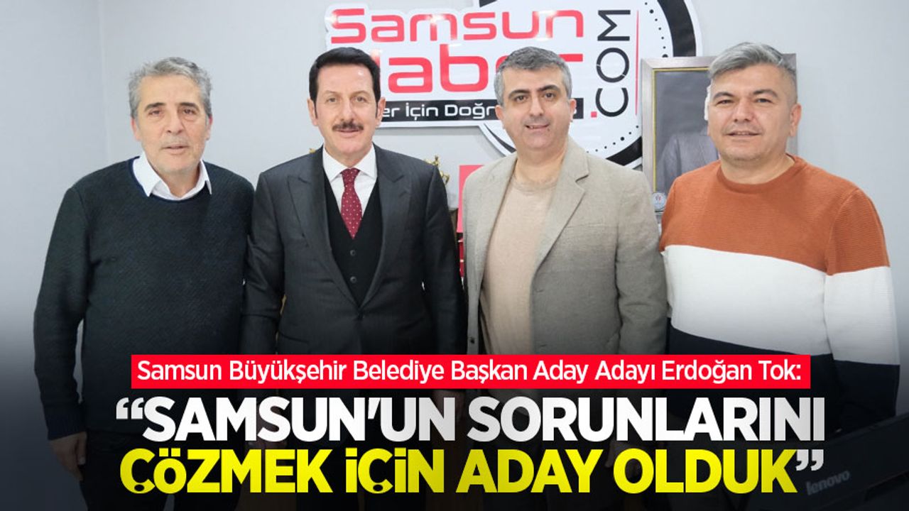 Tok: Samsun'un sorunlarını çözmek için aday olduk