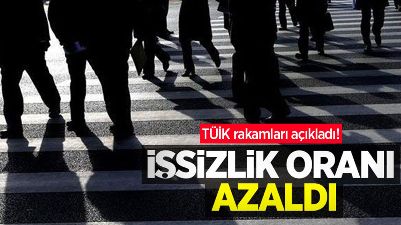 TÜİK rakamları açıkladı! İşsizlik oranı azaldı