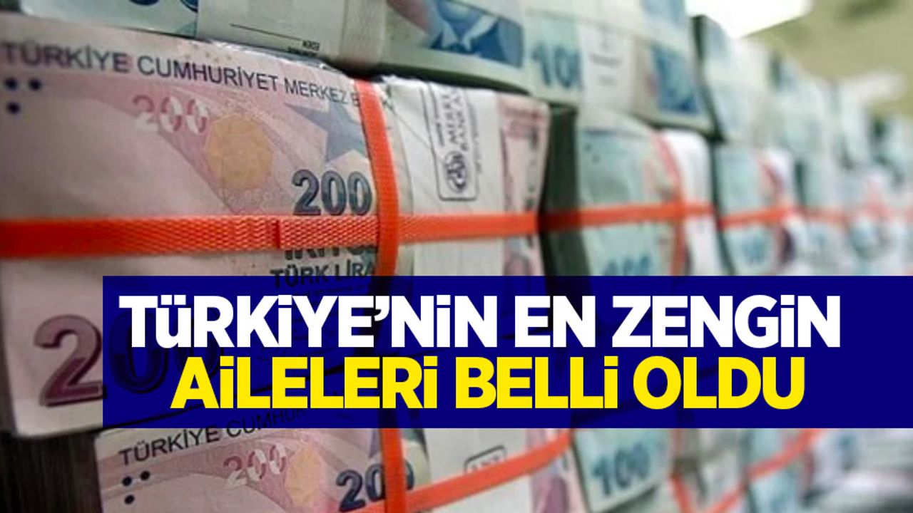 Türkiye'nin en zengin aileleri belli oldu