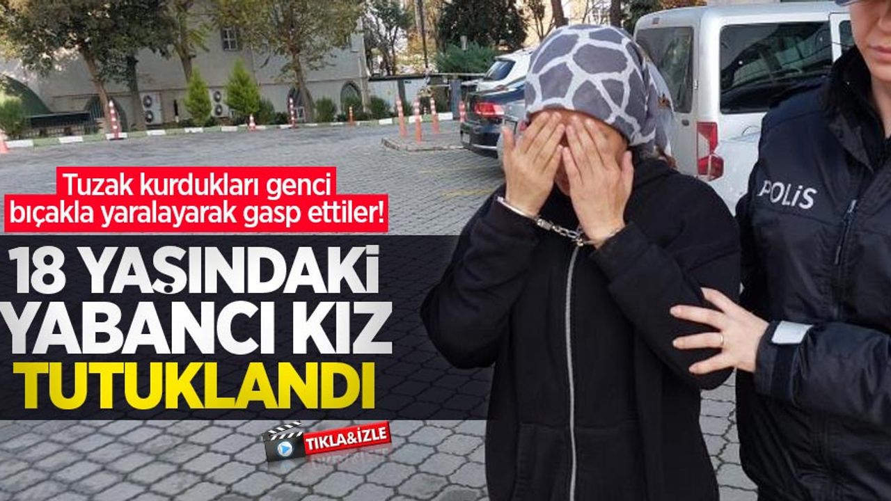 Tuzak kurdukları genci bıçakla yaralayarak gasp ettiler! 18 yaşındaki yabancı kız tutuklandı