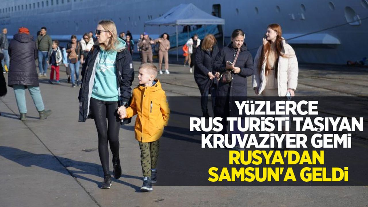 Yüzlerce Rus turisti taşıyan kruvaziyer gemi Rusya’dan Samsun’a geldi