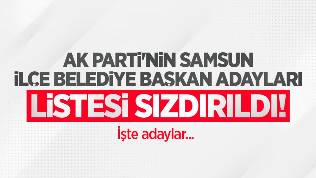 AK Parti'nin Samsun ilçe belediye başkan adayları listesi sızdırıldı! İşte adaylar...