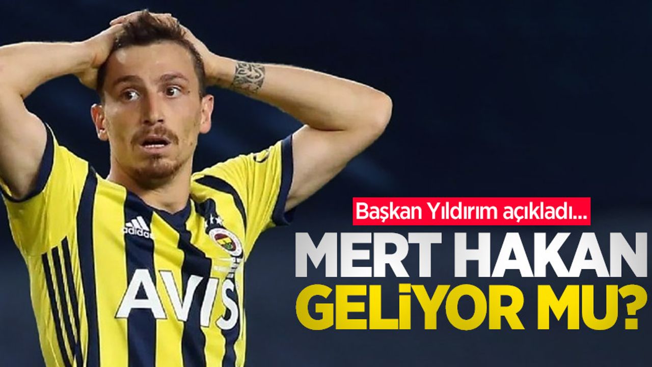 Başkan Yıldırım açıkladı: Mert Hakan geliyor mu?