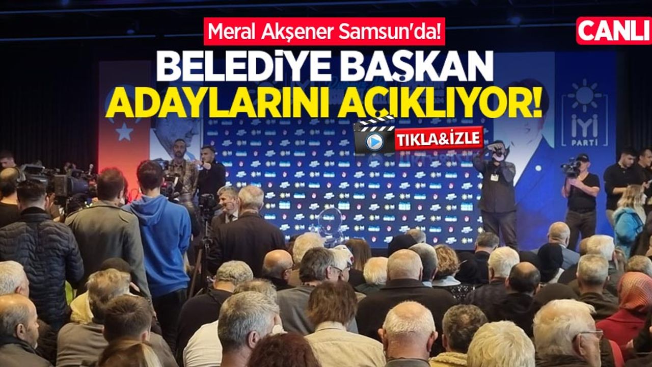 Meral Akşener Samsun'da! Belediye başkan adaylarını açıklıyor