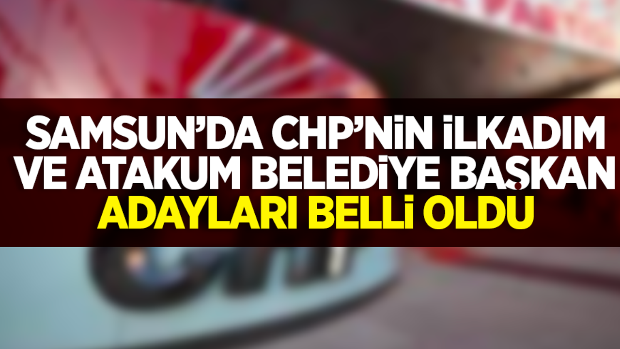 Samsun'da CHP'nin İlkadım ve Atakum Belediye Başkan Adayları Belli Oldu
