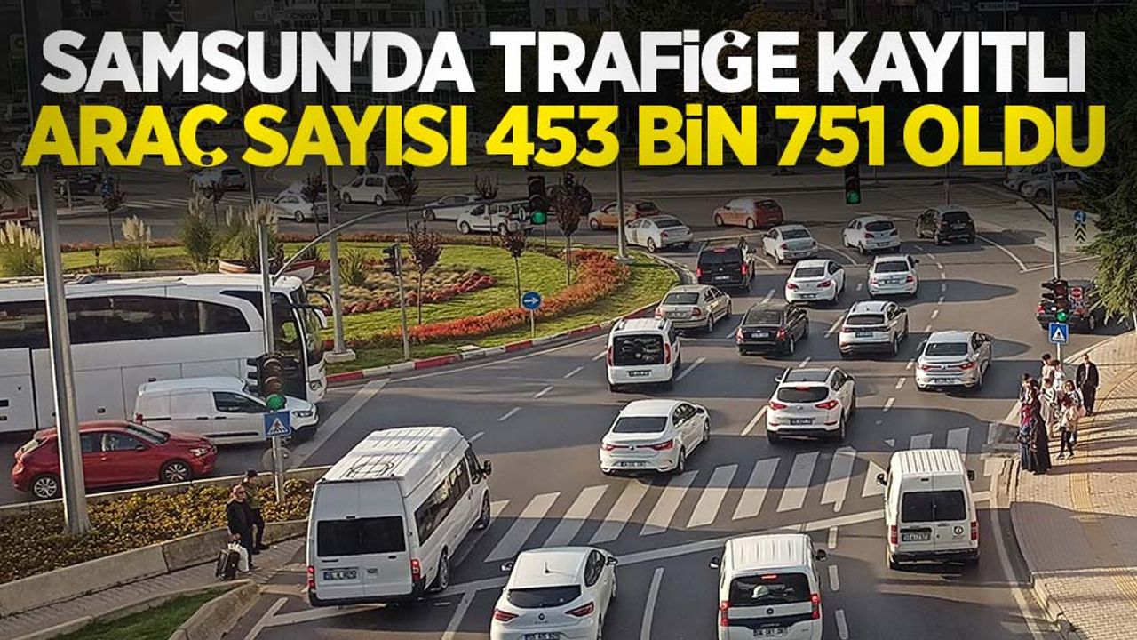 Samsun'da trafiğe kayıtlı araç sayısı 453 bin 751 oldu