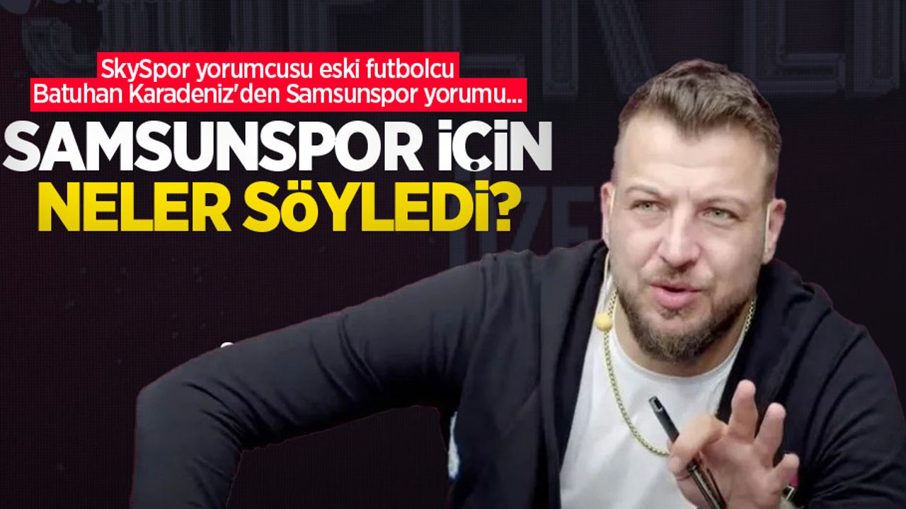 SkySpor yorumcusu eski futbolcu Batuhan Karadeniz'den Samsunspor yorumu... SAMSUNSPOR İÇİN NELER SÖYLEDİ?