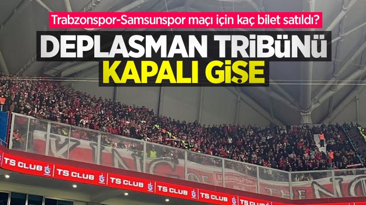 Trabzonspor-Samsunspor maçı için kaç bilet satıldı? DEPLASMAN TRİBÜNÜ KAPALI GİŞE
