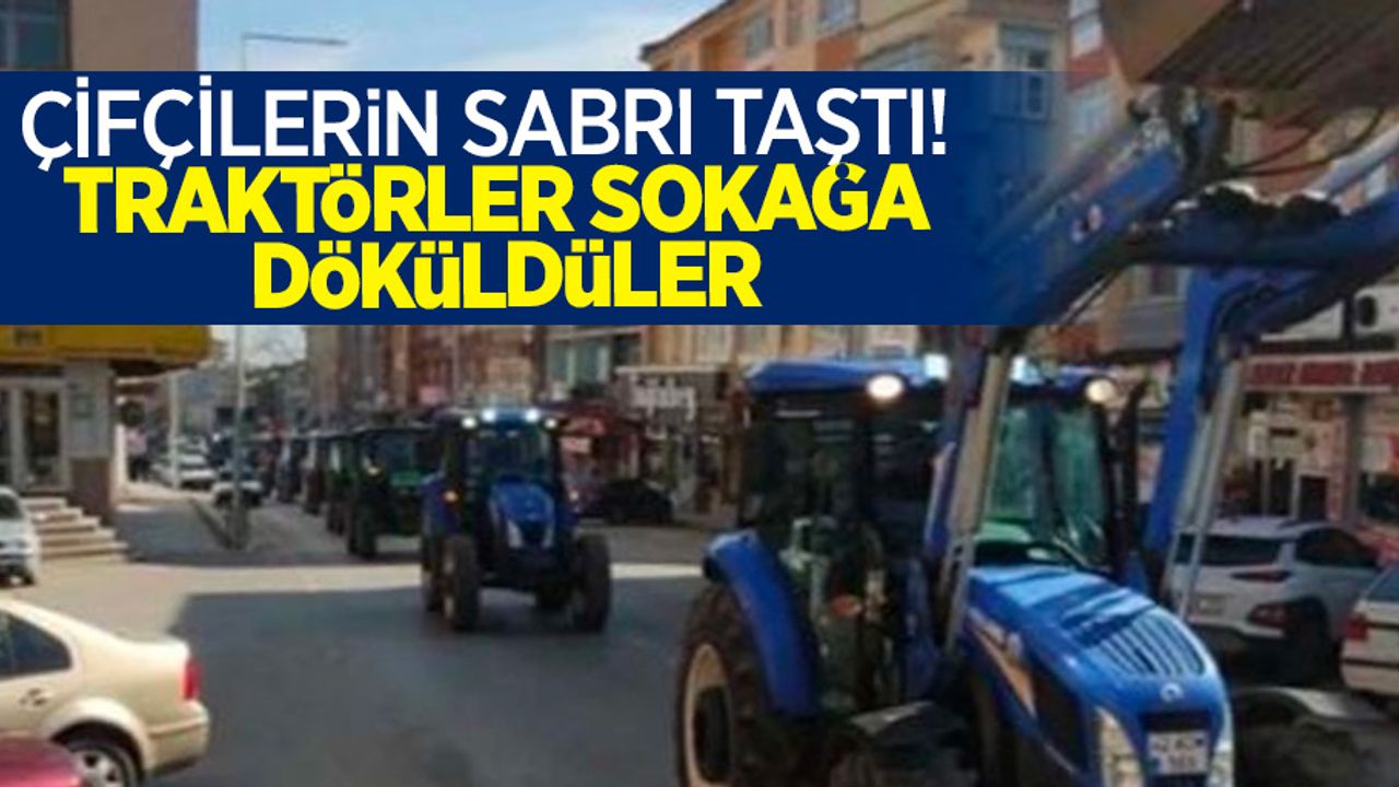 Çiftçilerin sabrı taştı! traktörler sokağa döküldüler