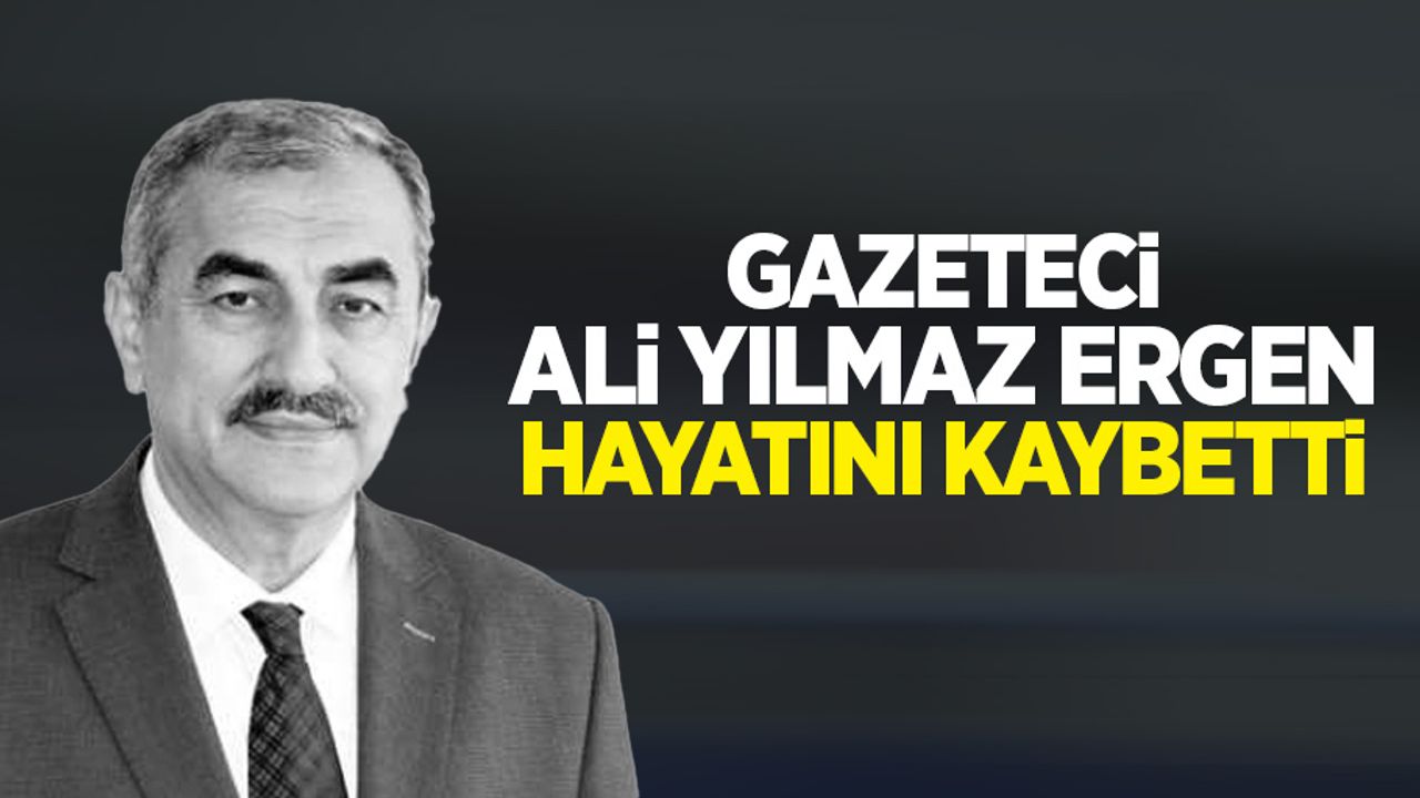 Gazeteci Ali Yılmaz Ergen hayatını kaybetti