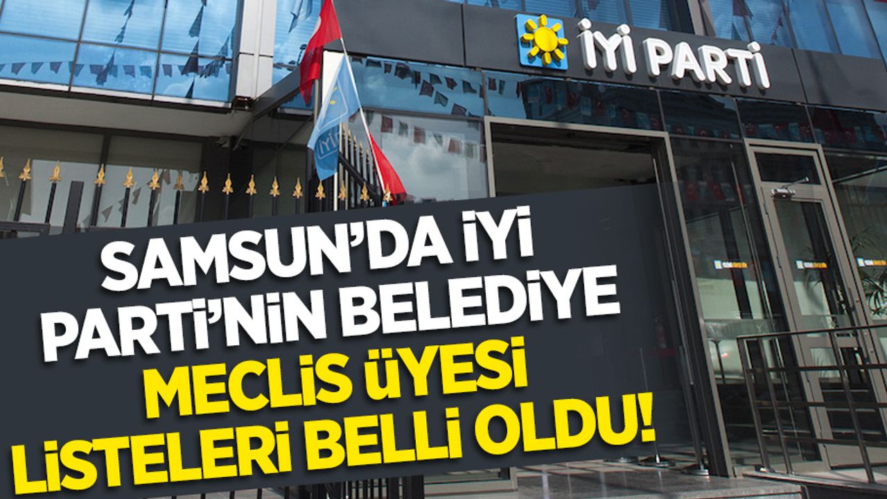 Samsun'da İYİ Parti'nin Belediye Meclis üyesi listeleri belli oldu!