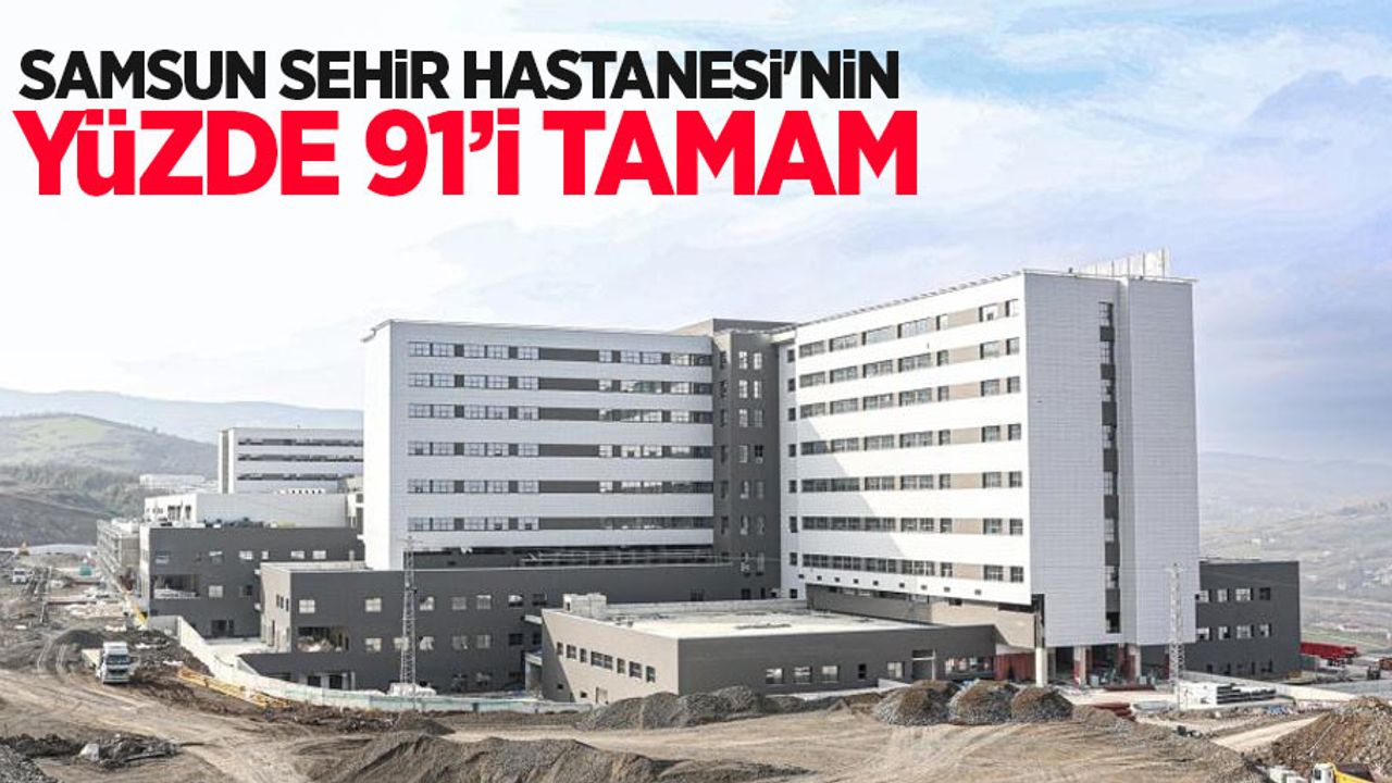 Samsun Şehir Hastanesi'nin yüzde 91'i tamam