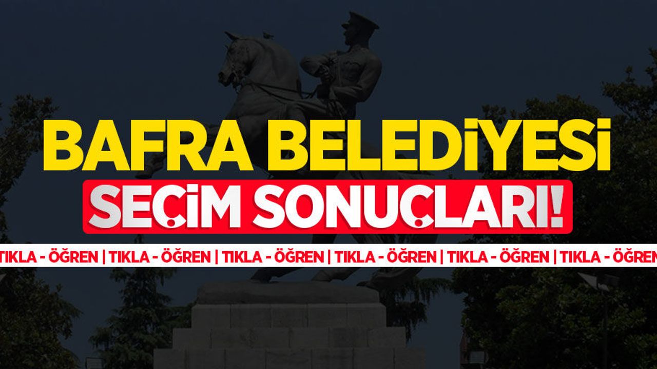 2024 Bafra Belediyesi seçim sonuçları! Bafra'yı kim kazandı?