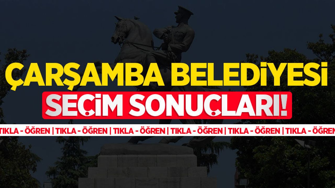 2024 Çarşamba Belediyesi seçim sonuçları! Çarşamba'yı kim kazandı?