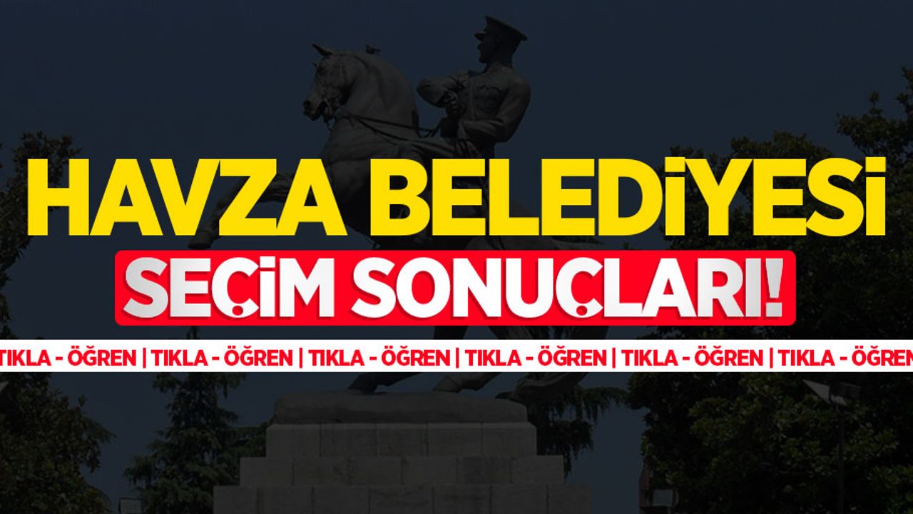 2024 Havza Belediyesi seçim sonuçları! Havza'yı kim kazandı?