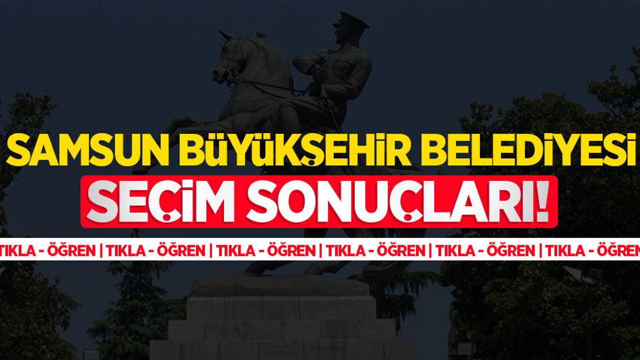 2024 Samsun Büyükşehir Belediyesi seçim sonuçları! Samsun Büyükşehir'i kim kazandı?