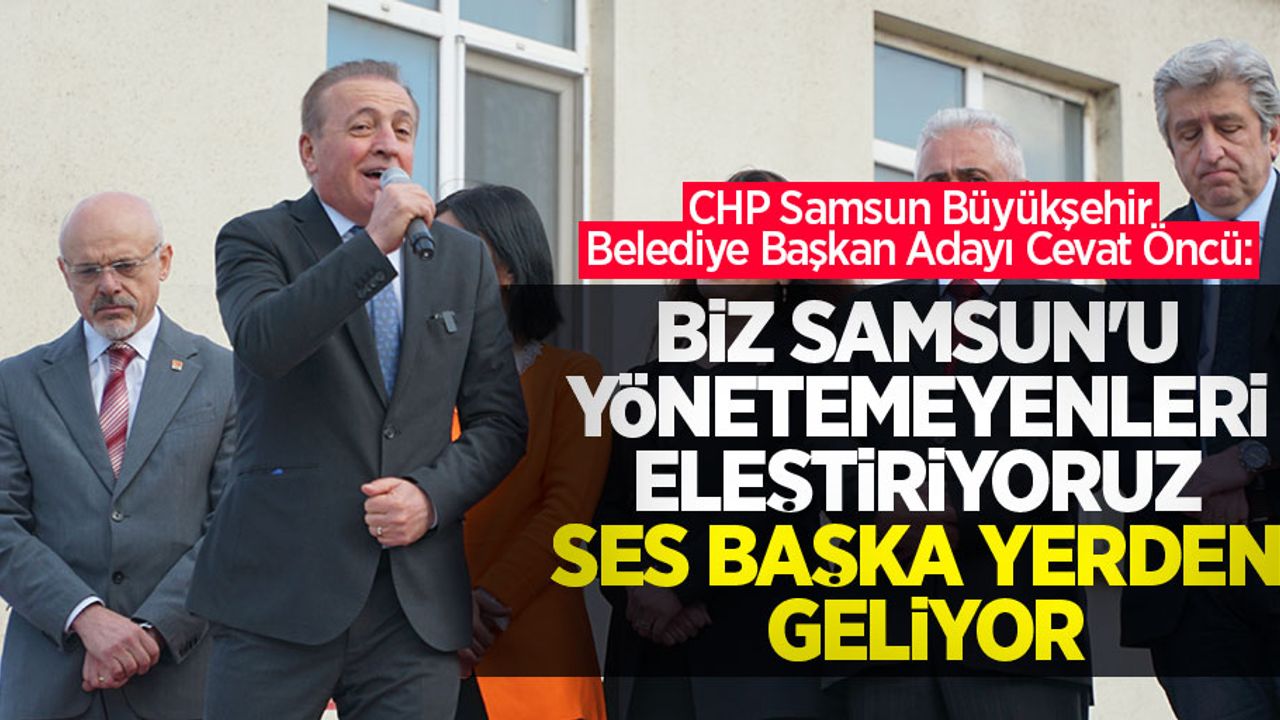 Cevat Öncü: Biz Samsun'u yönetemeyenleri eleştiriyoruz ses başka yerden geliyor 