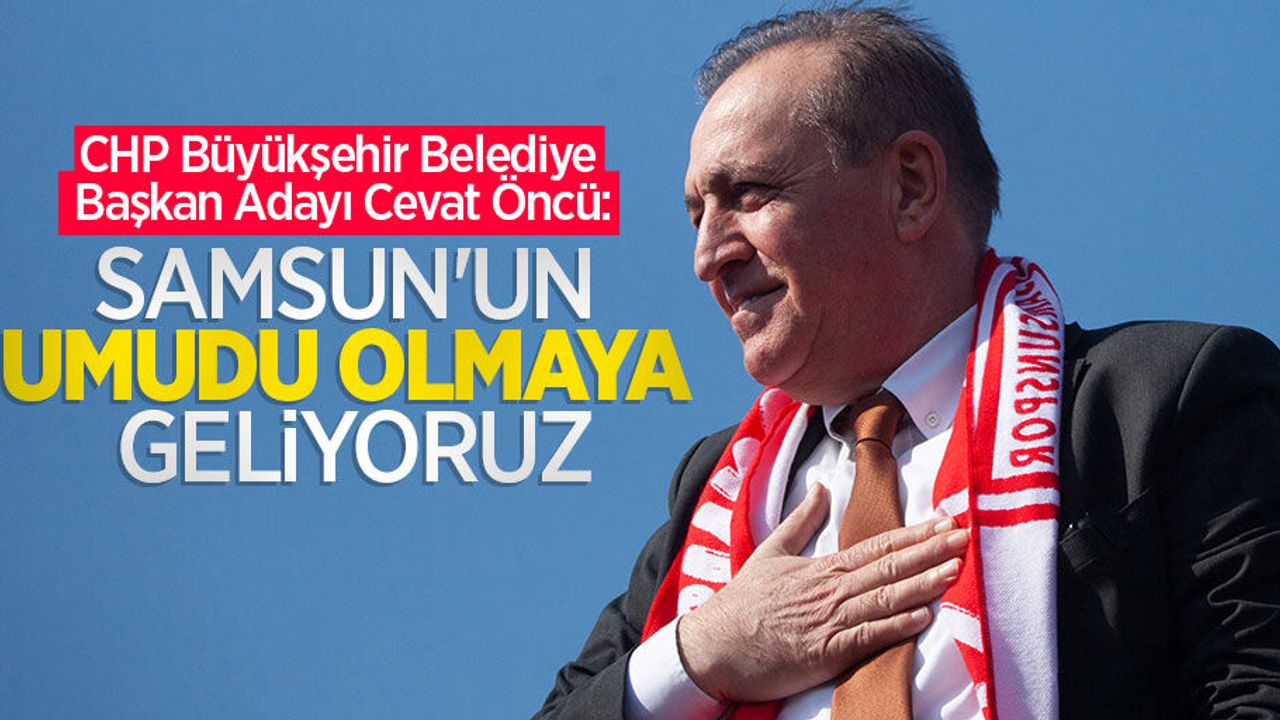 Cevat Öncü: Samsun'un umudu olmaya geliyoruz