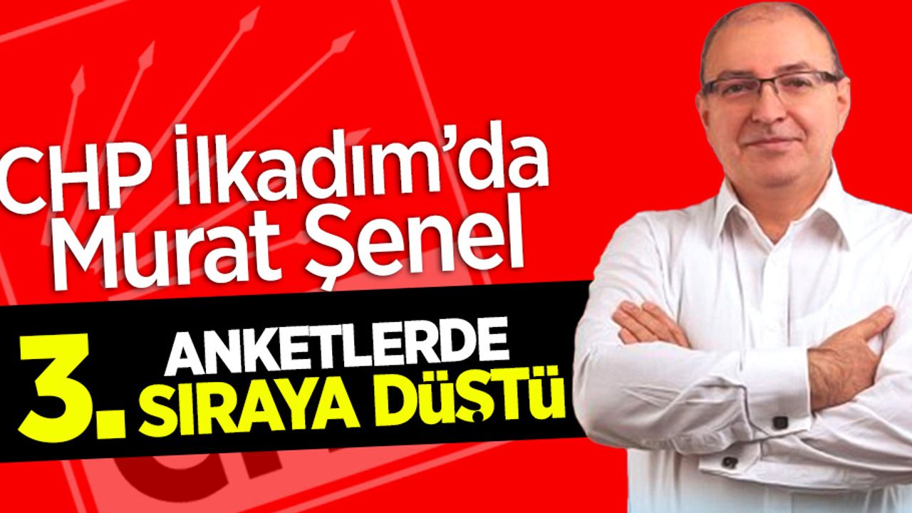 CHP İlkadım'da  Murat Şenel Anketlerde 3. sıraya düştü!