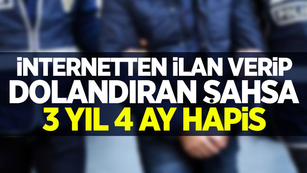 İnternetten ilan verip dolandıran şahsa 3 yıl 4 ay hapis