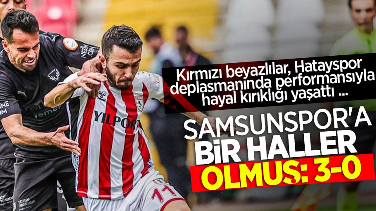 Kırmızı beyazlılar, Hatayspor deplasmanında performansıyla hayal kırıklığı yaşattı ...  SAMSUNSPOR'A BİR HALLER  OLMUŞ 3-0