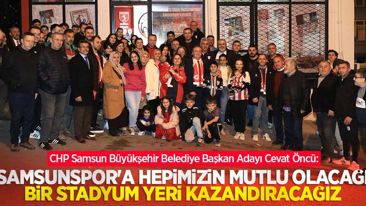 Öncü: Samsunspor'a hepimizin mutlu olacağı bir stadyum yeri kazandıracağız