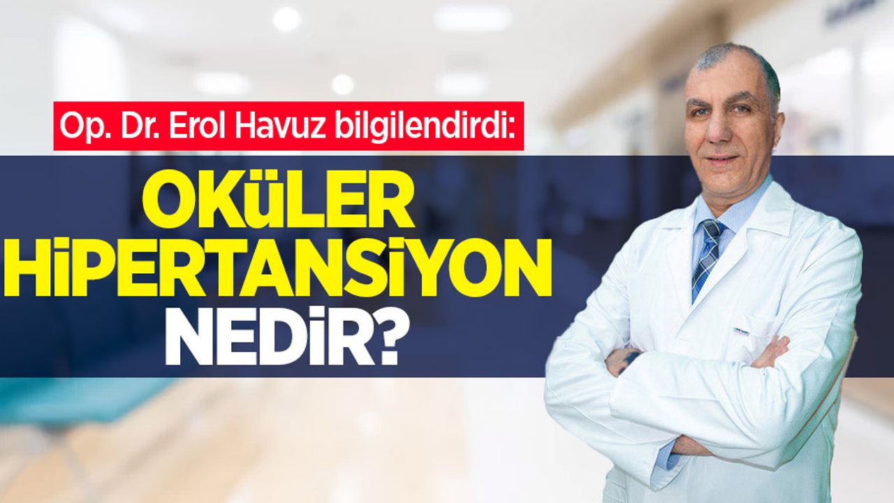 Op. Dr. Erol Havuz bilgilendirdi: Oküler hipertansiyon nedir?