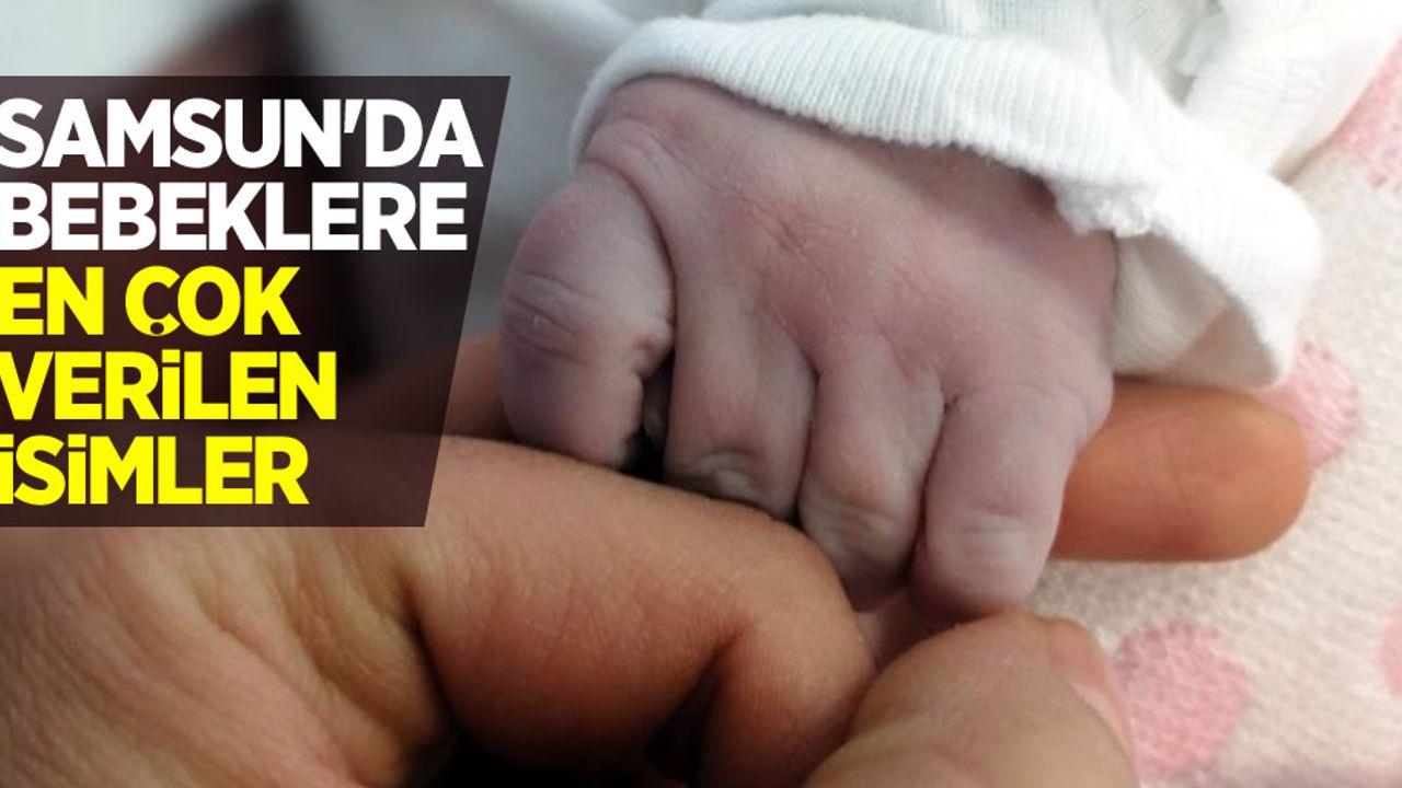 Samsun'da bebeklere en çok verilen isimler 