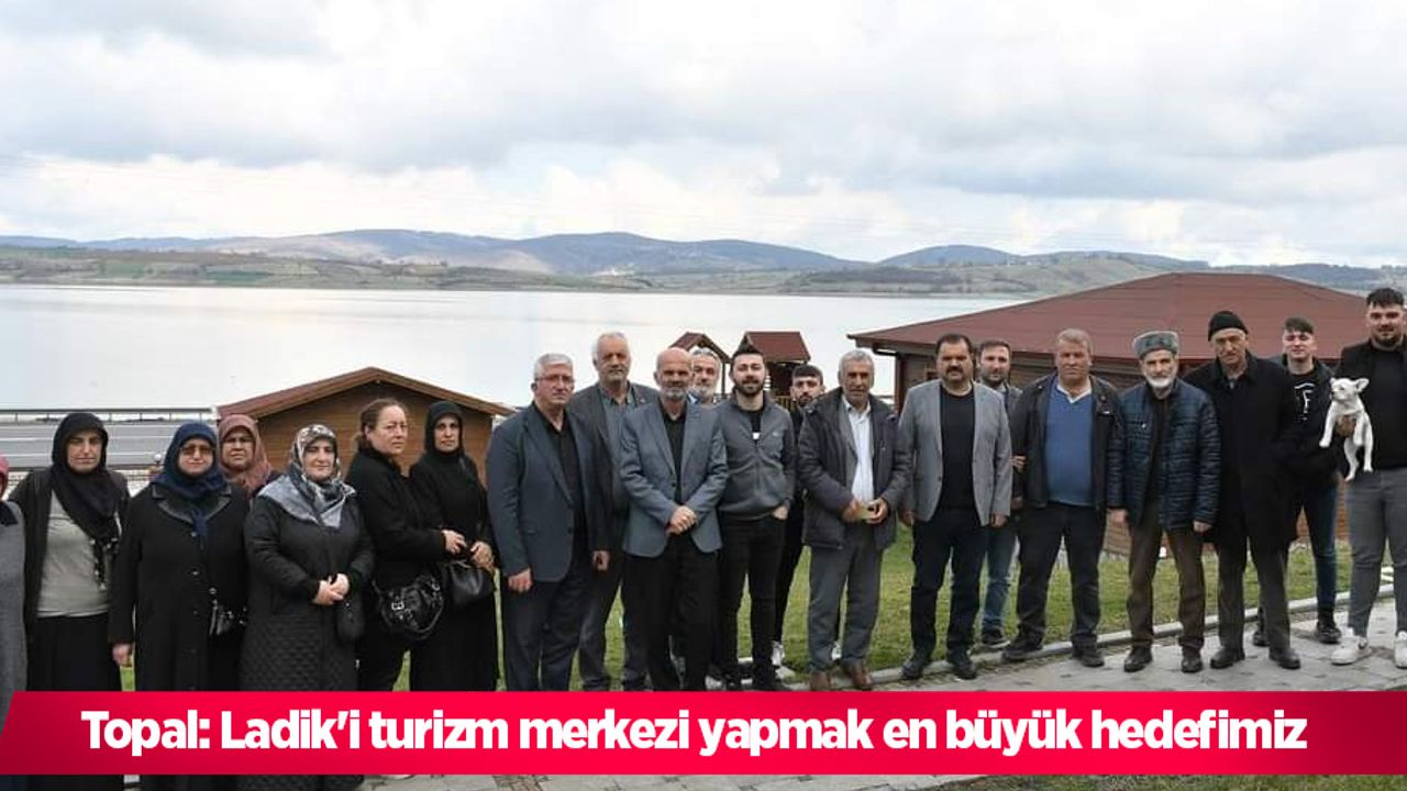 Topal: Ladik'i turizm merkezi yapmak en büyük hedefimiz