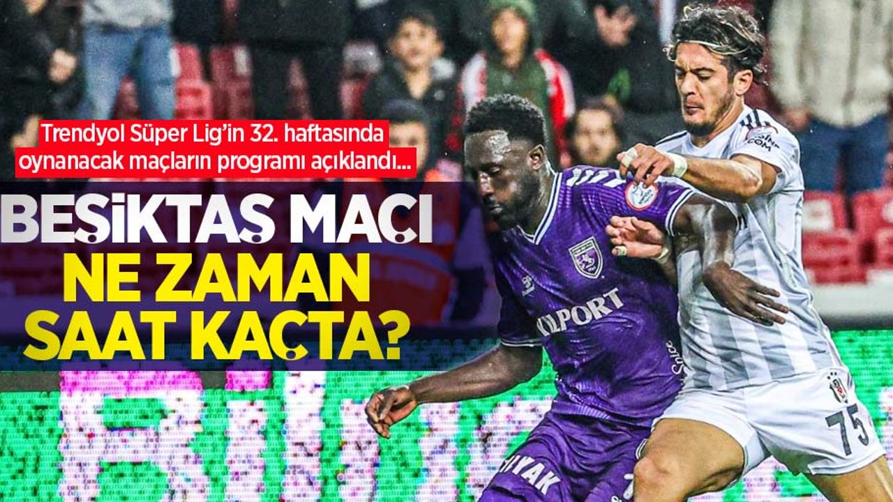 Trendyol Süper Lig’in 32. haftasında oynanacak maçların programı açıklandı...  BEŞİKTAŞ  MAÇI NE ZAMAN  SAAT KAÇTA 