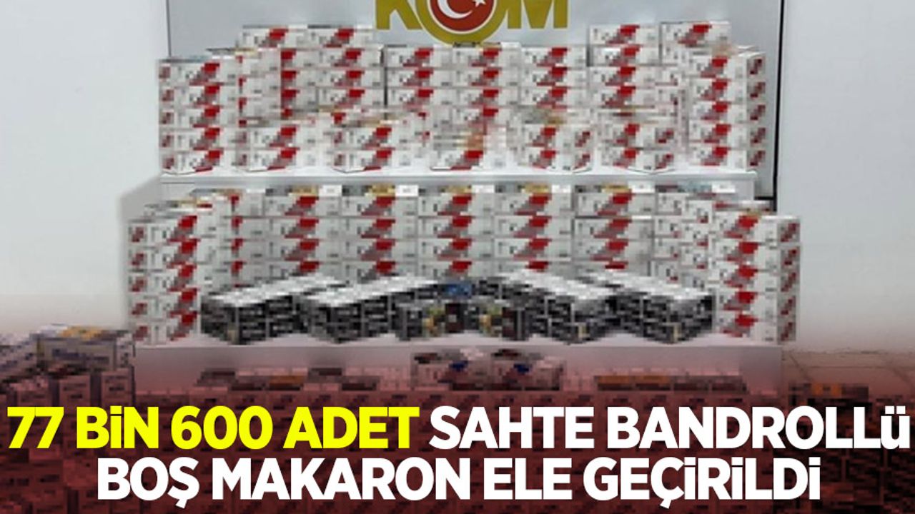 77 bin 600 adet sahte bandrollü boş makaron ele geçirildi