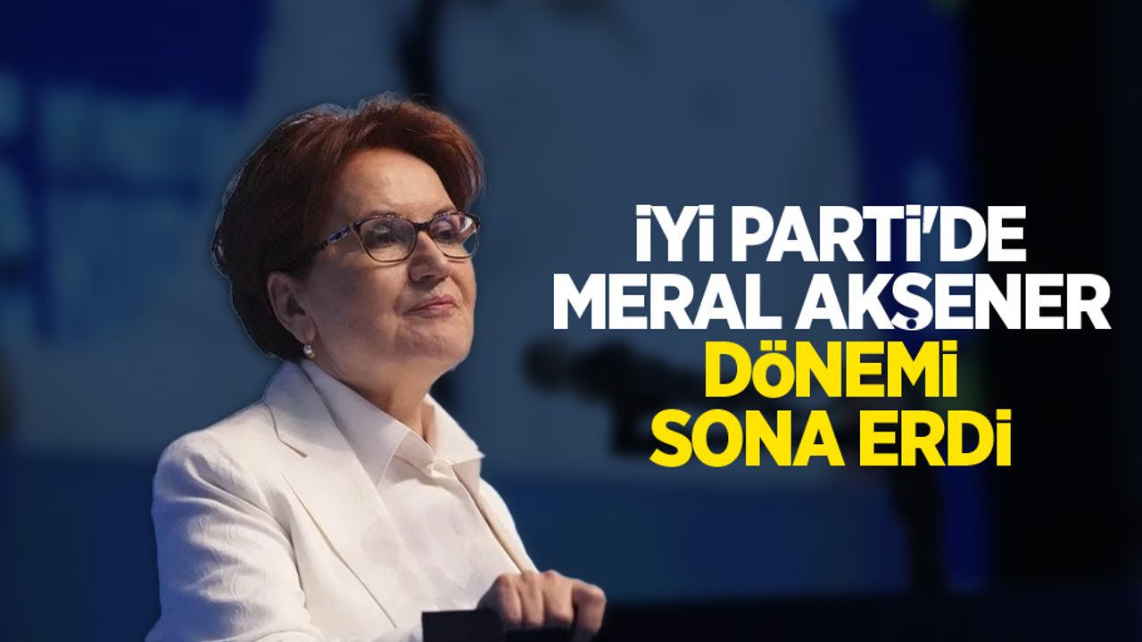 İYİ Parti'de Meral Akşener dönemi sona erdi