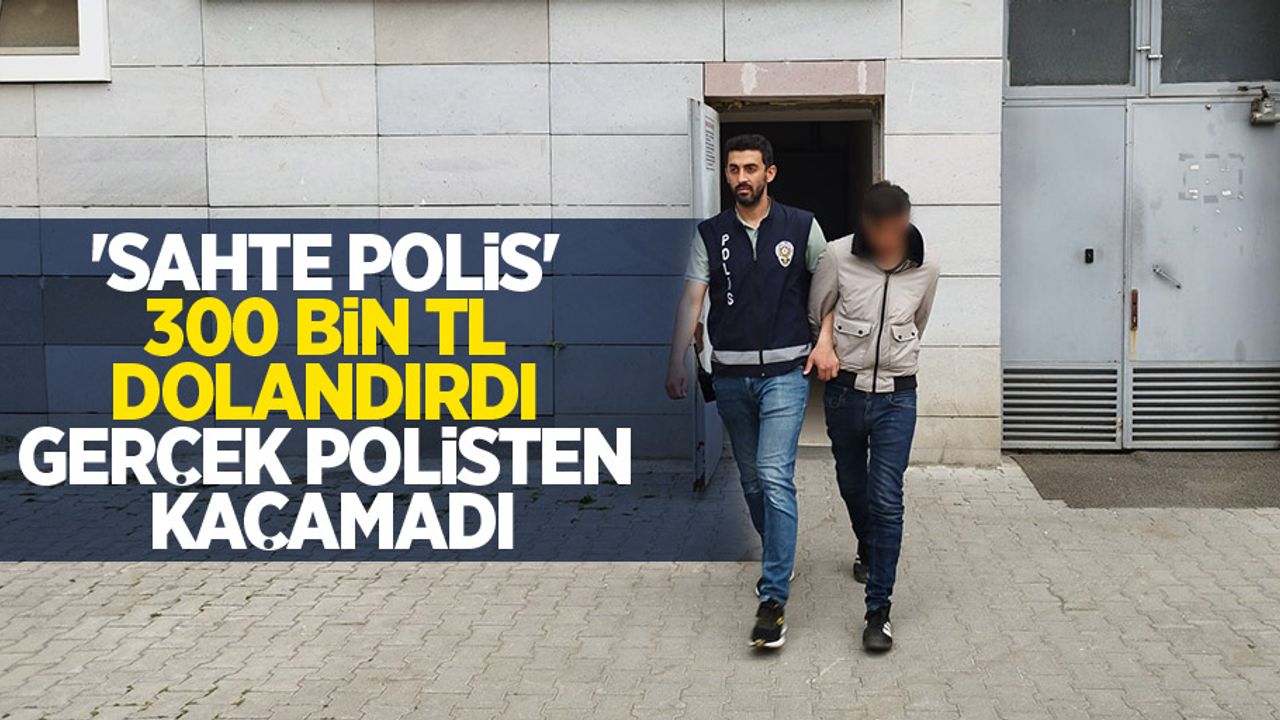 'Sahte polis' 300 bin TL dolandırdı, gerçek polisten kaçamadı