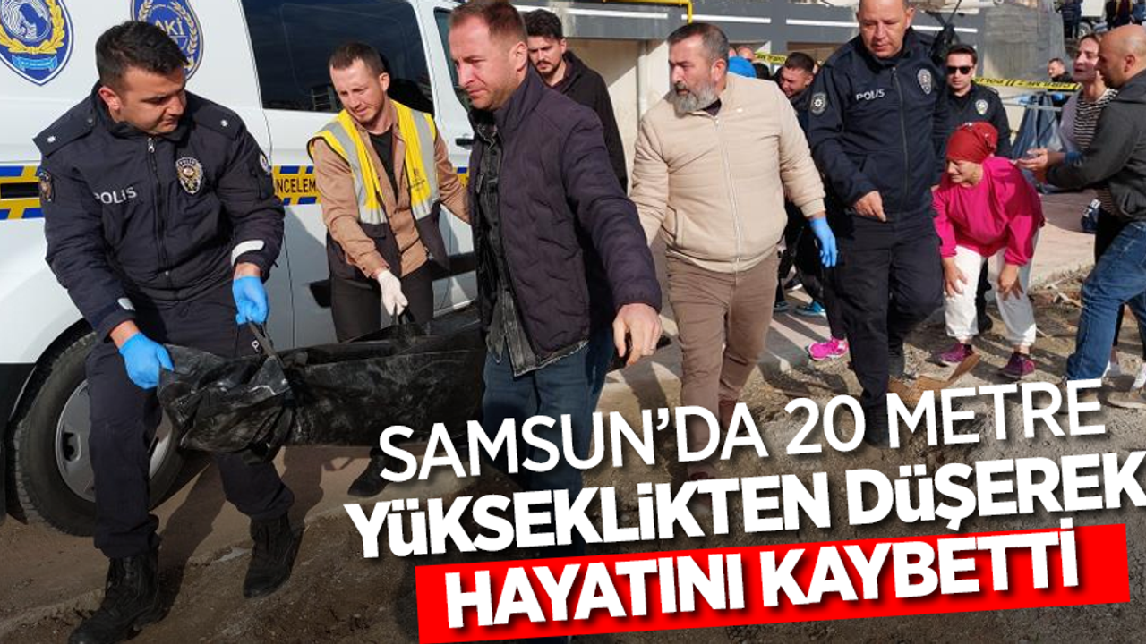 Samsun'da 20 metre yükseklikten düşerek hayatını kaybetti