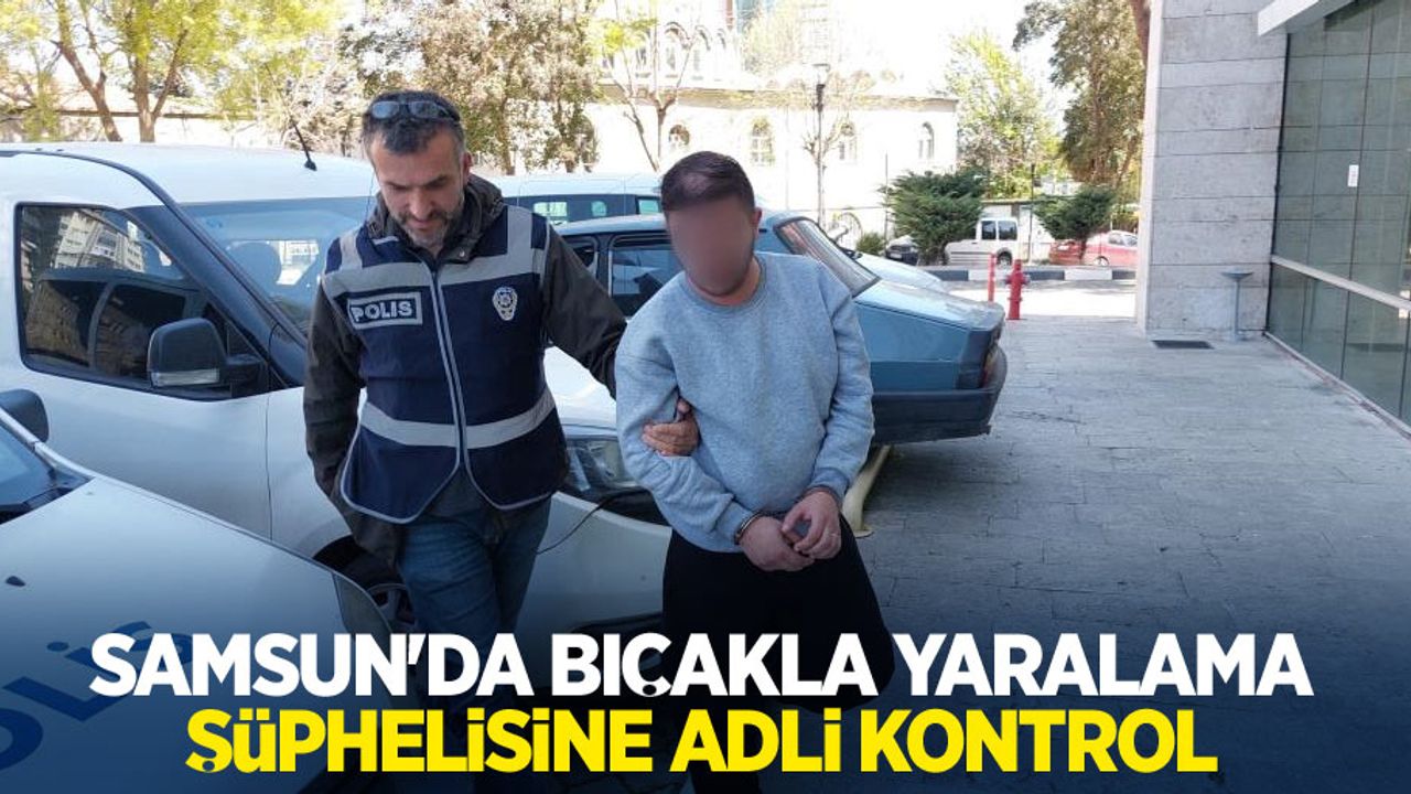 Samsun'da bıçakla yaralama şüphelisine adli kontrol