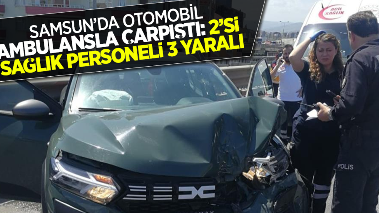 Samsun'da otomobil ambulansla çarpıştı: 2'si sağlık personeli 3 yaralı