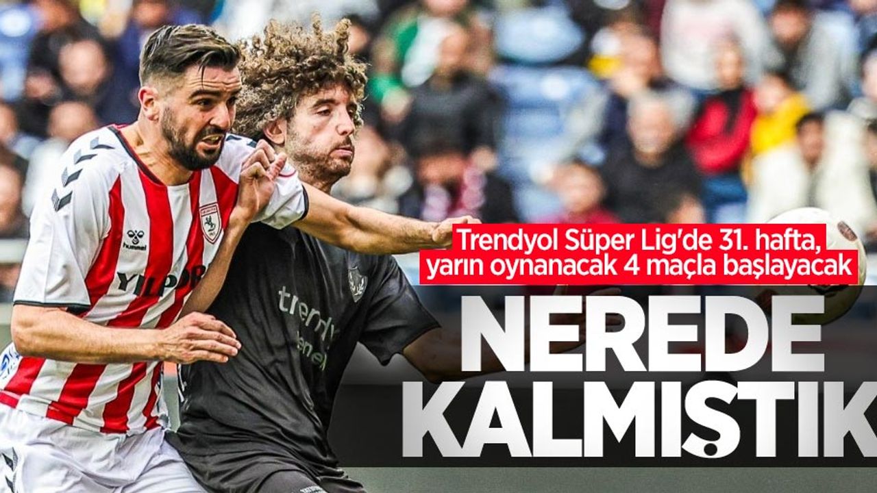 Trendyol Süper Lig'de 31. hafta, yarın oynanacak 4 maçla başlayacak  NEREDE  KALMIŞTIK 