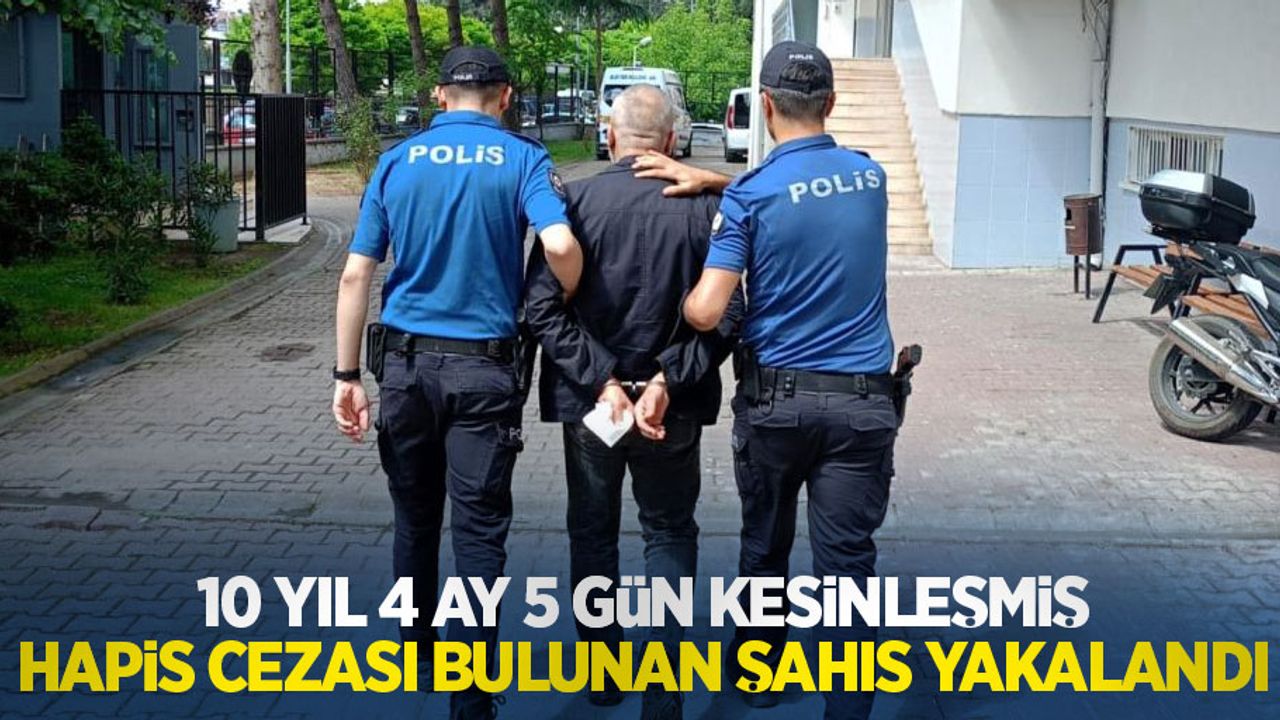 10 yıl 4 ay 5 gün kesinleşmiş hapis cezası bulunan şahıs yakalandı