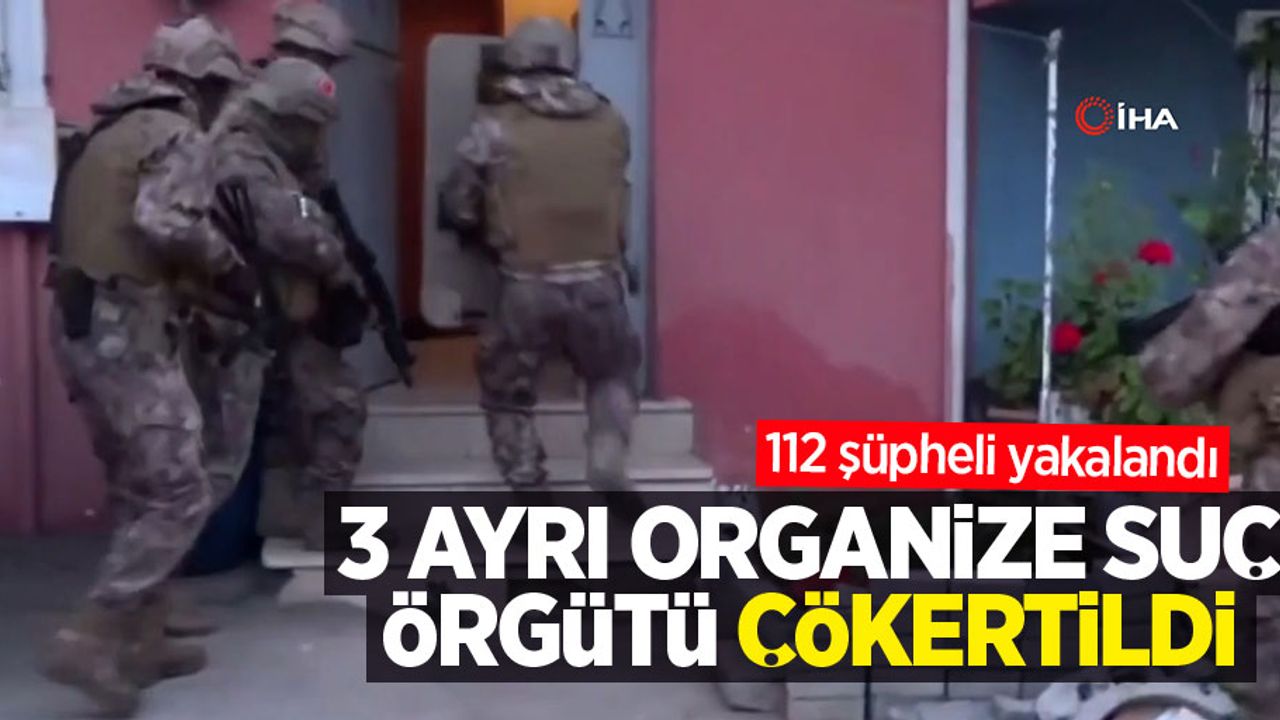 3 ayrı organize suç örgütü çökertildi: 112 şüpheli yakalandı