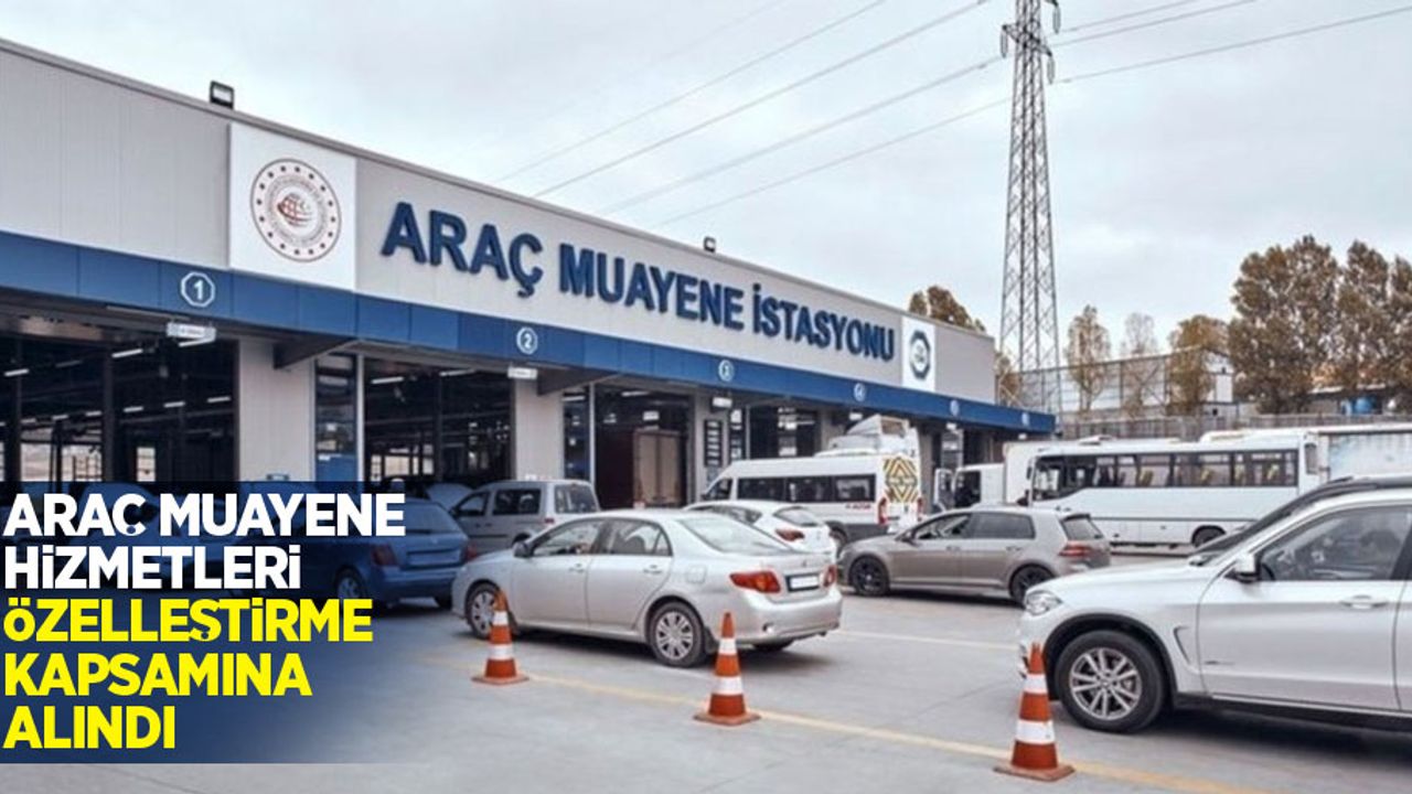 Araç muayene hizmetleri özelleştirme kapsamına alındı!
