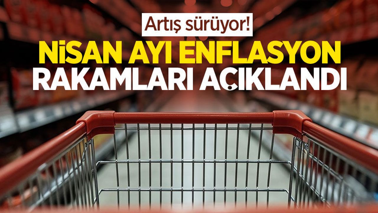 Artış sürüyor! Nisan ayı enflasyon rakamları açıklandı