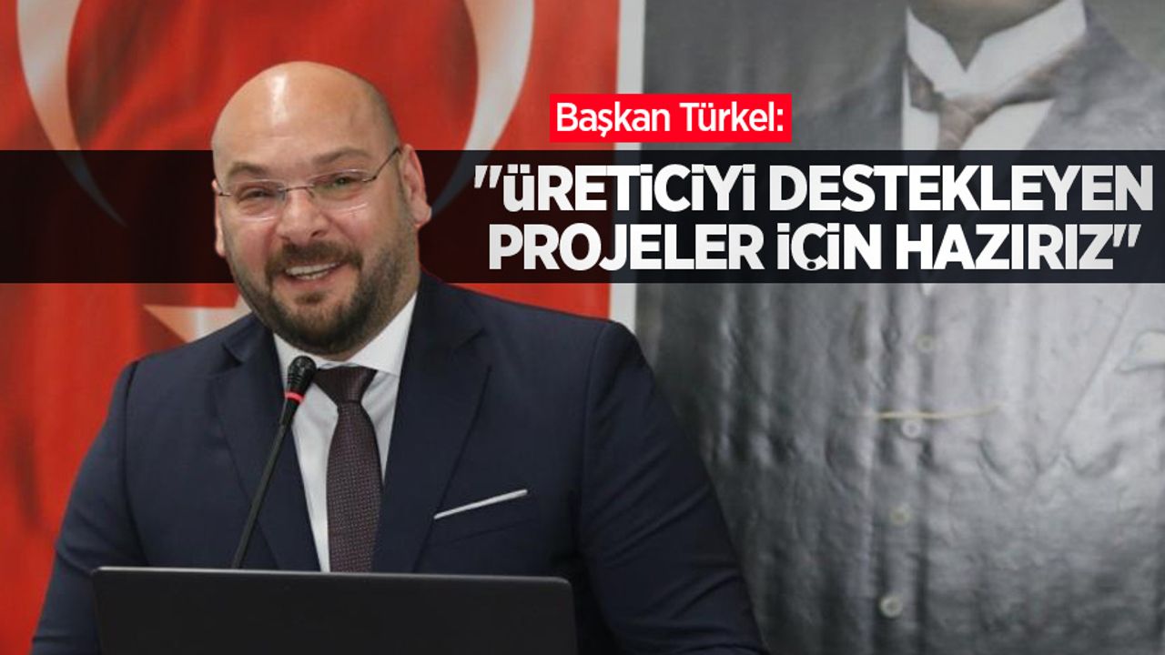 Başkan Türkel: “Üreticiyi destekleyen projeler için hazırız”