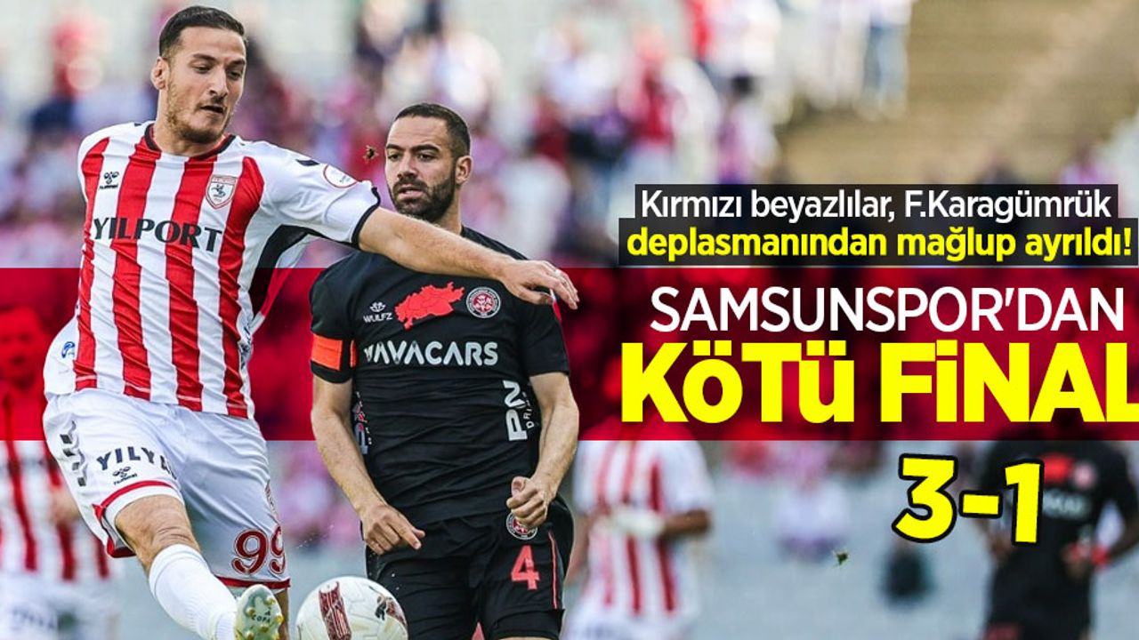 Kırmızı beyazlılar, F.Karagümrük deplasmanından mağlup ayrıldı! SAMSUNSPOR'DAN KÖTÜ FİNAL 3-1