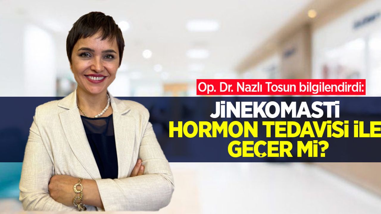 Op. Dr. Nazlı Tosun bilgilendirdi: Jinekomasti hormon tedavisi ile geçer mi?