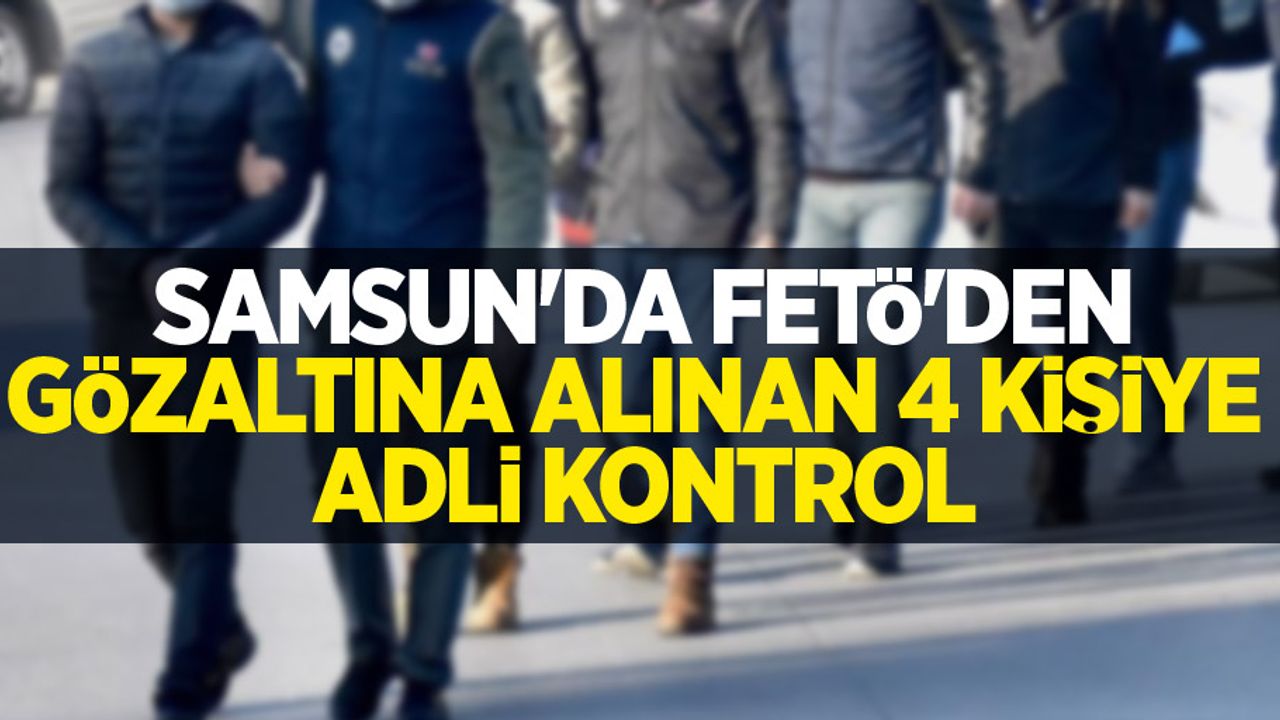 Samsun'da FETÖ'den gözaltına alınan 4 kişiye adli kontrol