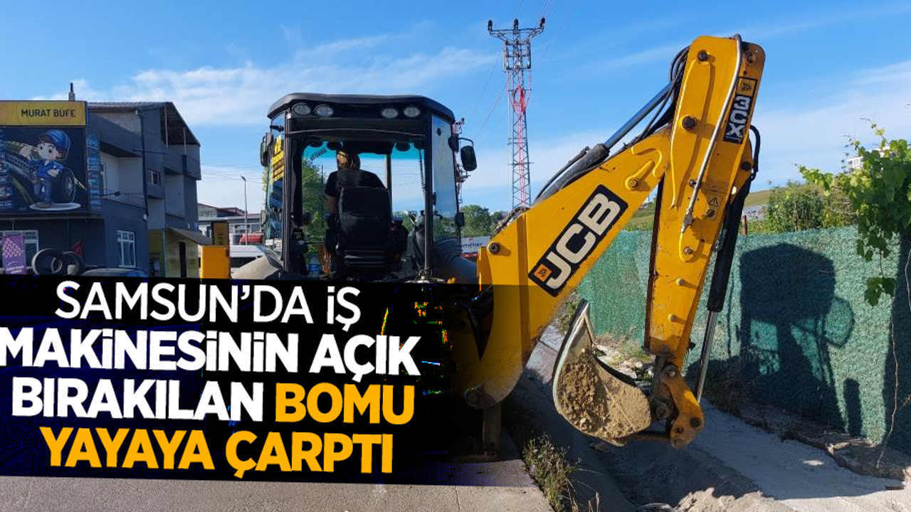 Samsun'da iş makinesinin açık bırakılan bomu yayaya çarptı
