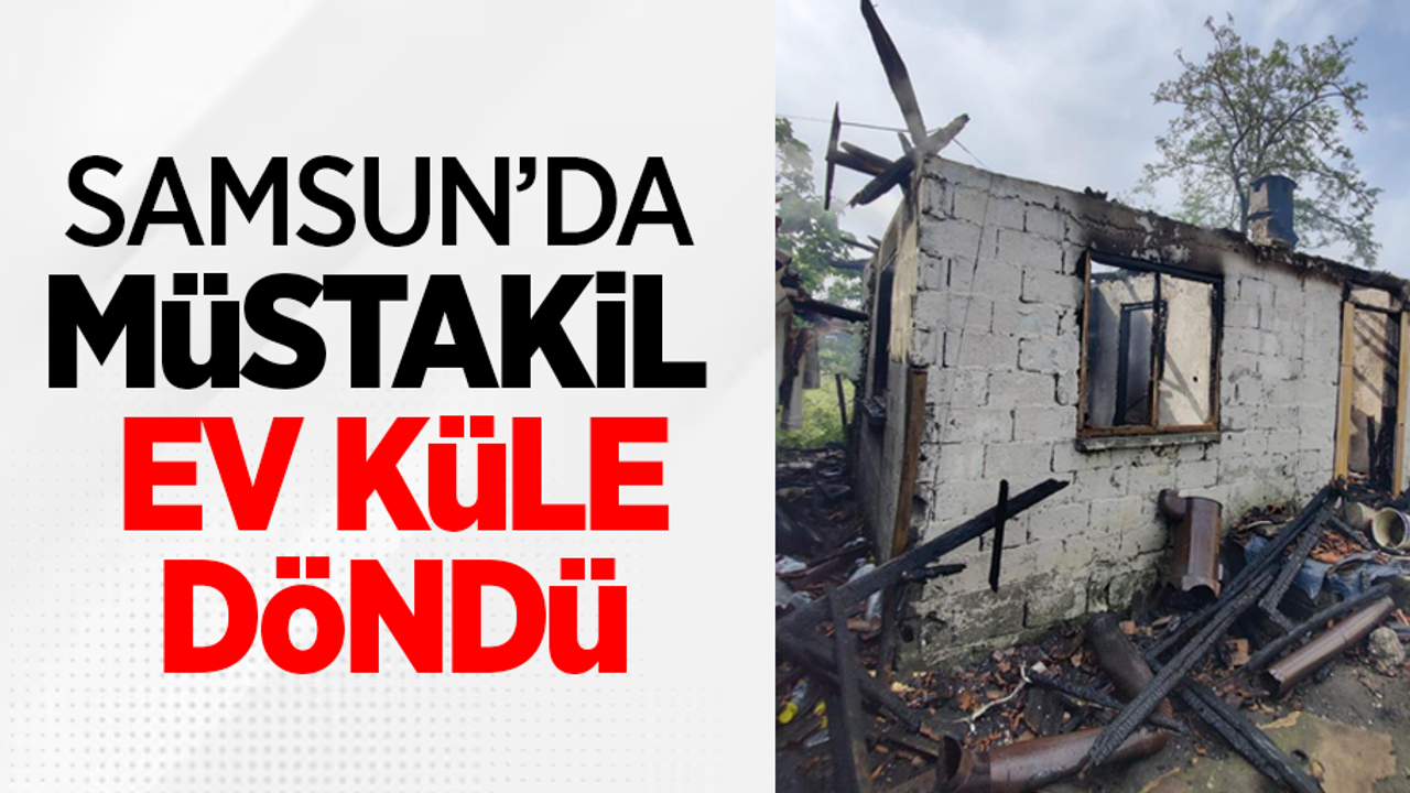 Samsun'da müstakil ev küle döndü
