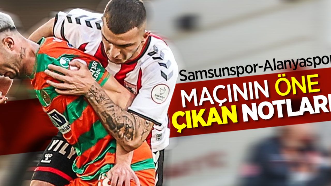Samsunspor-Alanyaspor  MAÇININ ÖNE  ÇIKAN NOTLARI 