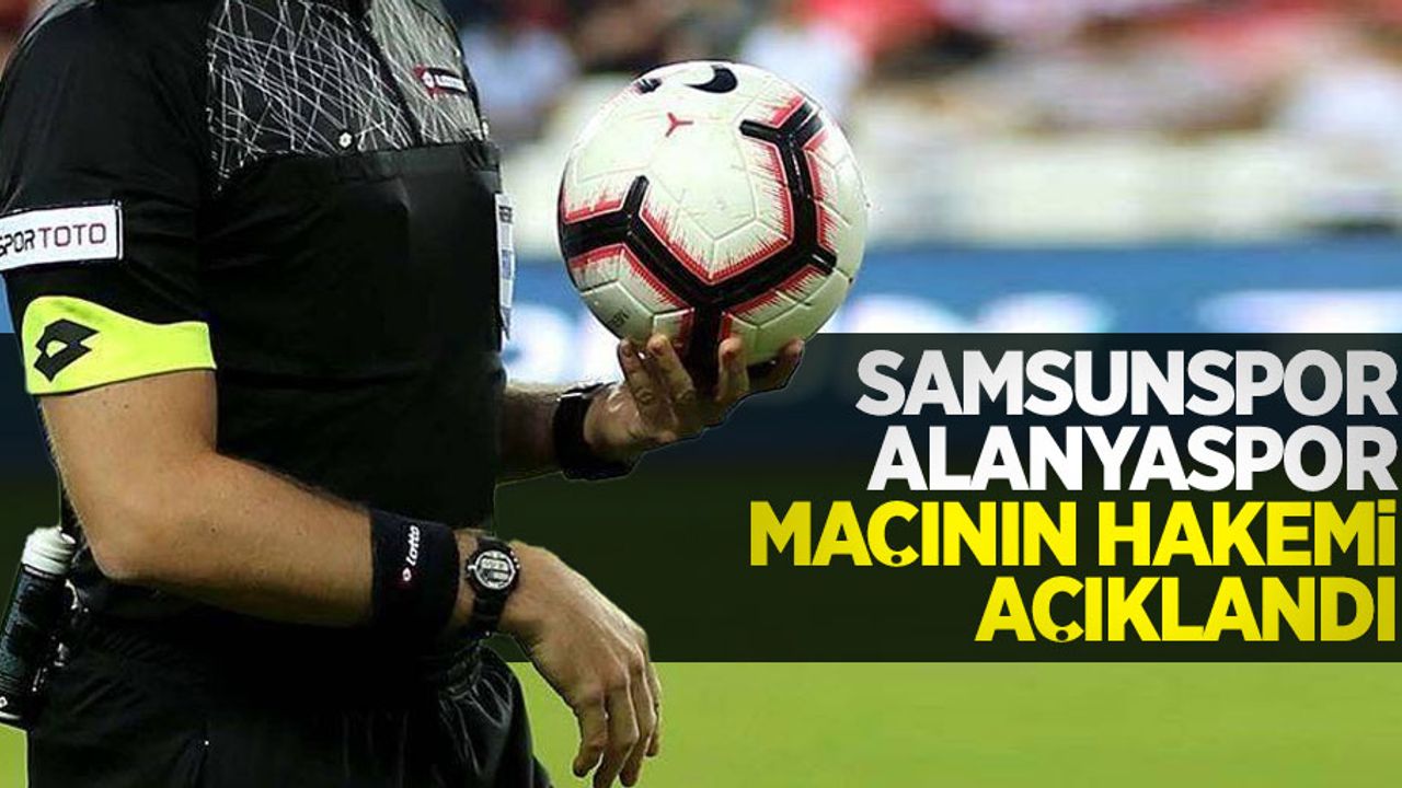Samsunspor-Alanyaspor MAÇININ HAKEMİ AÇIKLANDI 